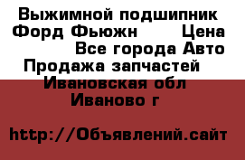 Выжимной подшипник Форд Фьюжн 1,6 › Цена ­ 1 000 - Все города Авто » Продажа запчастей   . Ивановская обл.,Иваново г.